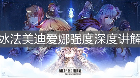 《FFBE幻影战争》冰法美迪爱娜强度深度讲解