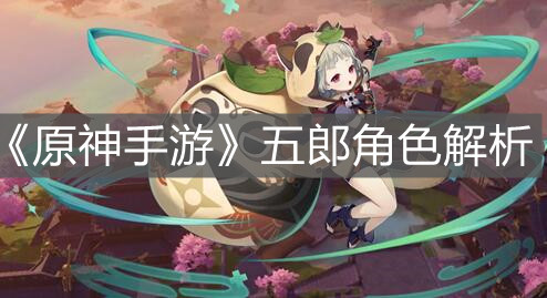 《原神手游》五郎角色解析