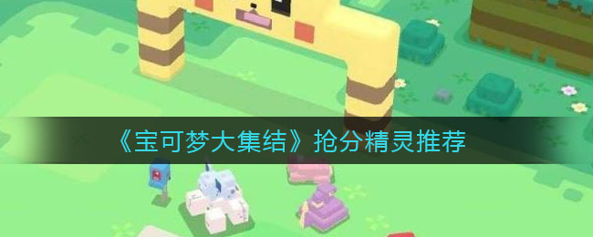 《宝可梦大集结》抢分精灵推荐