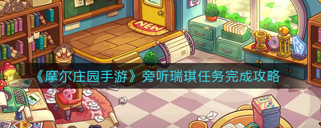 《摩尔庄园手游》旁听瑞琪任务完成攻略