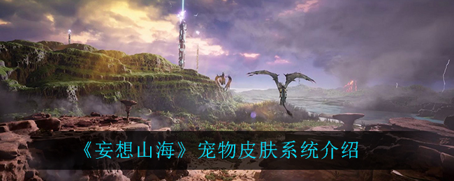 《妄想山海》宠物皮肤系统介绍