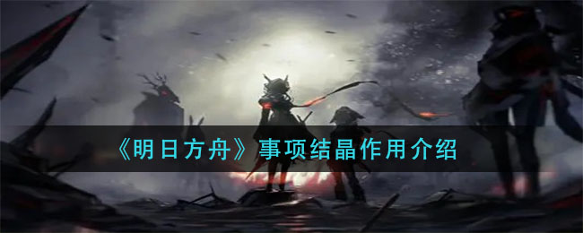 《明日方舟》事项结晶作用介绍