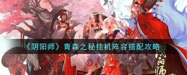 《阴阳师》青森之秘挂机阵容搭配攻略