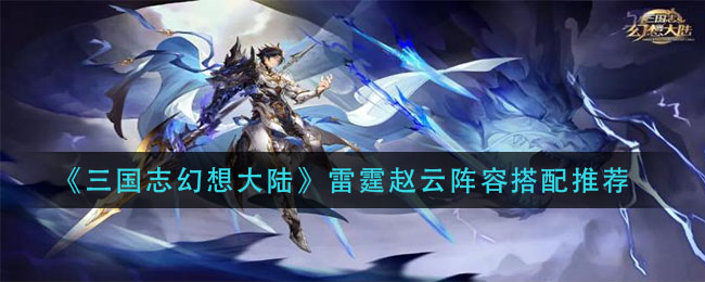 《三国志幻想大陆》雷霆赵云阵容搭配推荐
