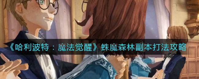 《哈利波特：魔法觉醒》蛛魔森林副本打法攻略