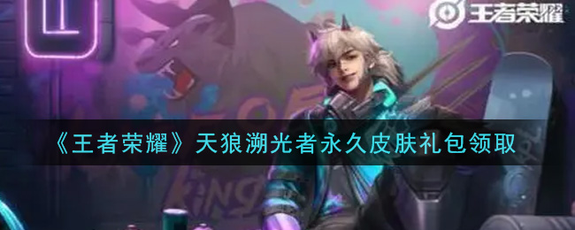 《王者荣耀》天狼溯光者永久皮肤礼包领取