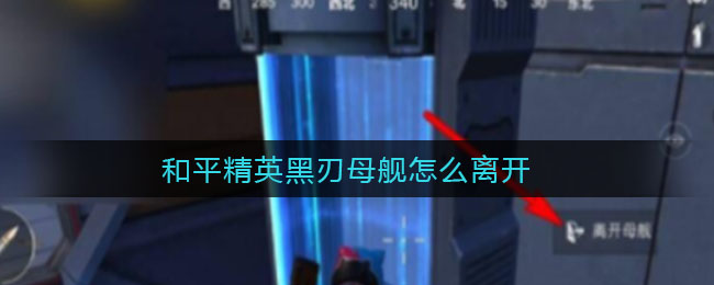 和平精英黑刃母舰怎么离开