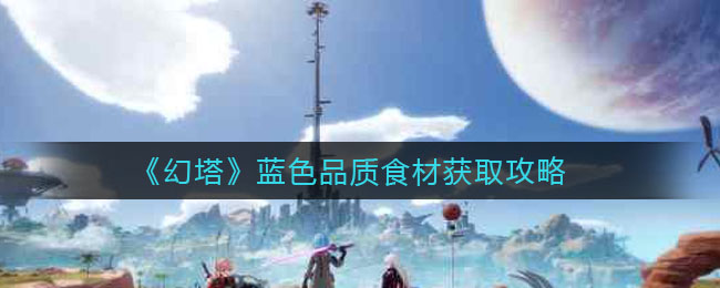 《幻塔》蓝色品质食材获取攻略