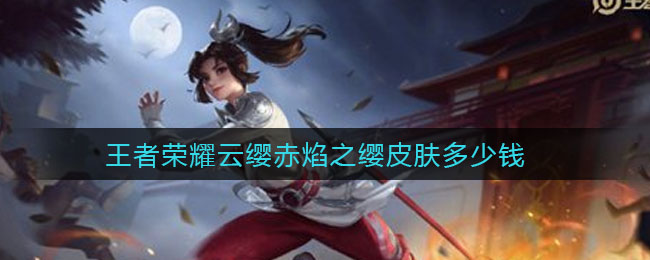王者荣耀云缨赤焰之缨皮肤多少钱