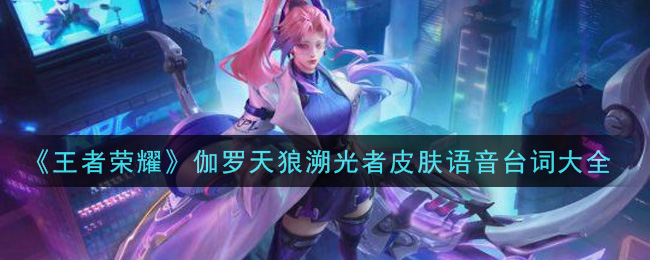 《王者荣耀》伽罗天狼溯光者皮肤语音台词大全