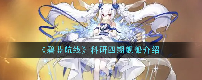 《碧蓝航线》科研四期舰船介绍
