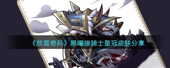 《放置奇兵》黑曜狼骑士皇冠皮肤分享