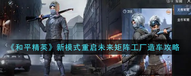 《和平精英》新模式重启未来矩阵工厂造车攻略