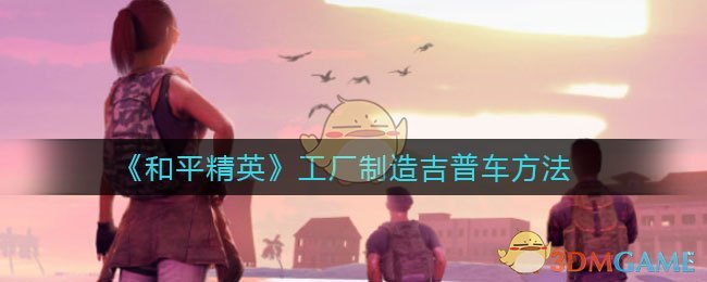《和平精英》工厂制造吉普车方法