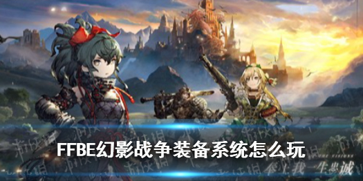 《最终幻想勇气启示录幻影战争》装备系统怎么玩 装备系统玩法攻略