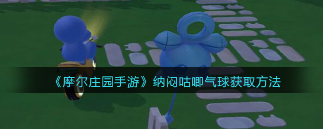 《摩尔庄园手游》纳闷咕唧气球获取攻略