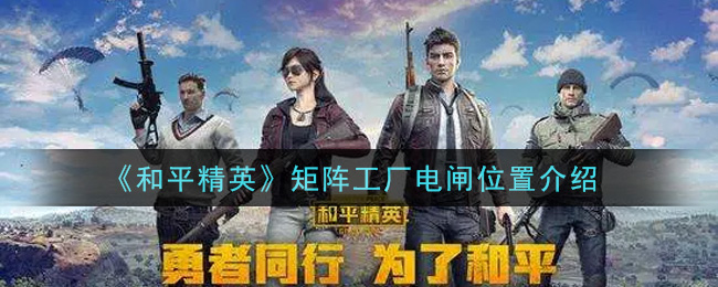 《和平精英》矩阵工厂电闸位置介绍