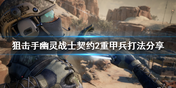 《狙击手幽灵战士契约2》重甲兵怎么打？重甲兵打法分享
