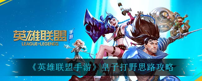 《英雄联盟手游》皇子打野思路攻略