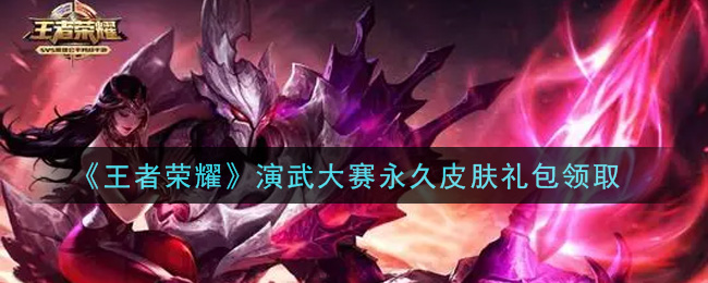 《王者荣耀》演武大赛永久皮肤礼包领取