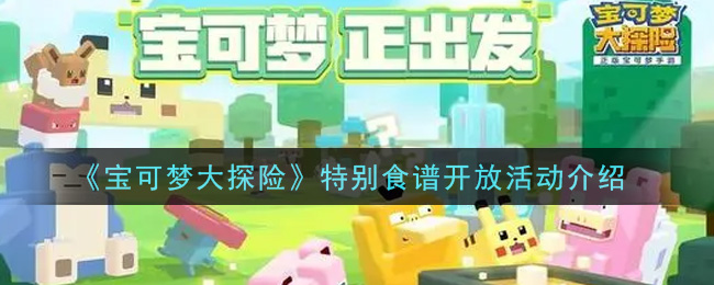 《宝可梦大探险》特别食谱开放活动介绍