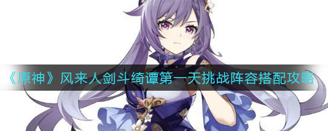 《原神》风来人剑斗绮谭第一天挑战阵容搭配攻略
