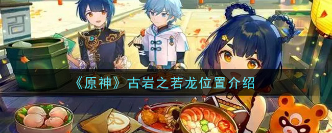 《原神》古岩之若龙位置介绍