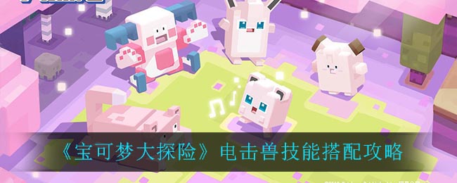 《宝可梦大探险》电击兽技能搭配攻略