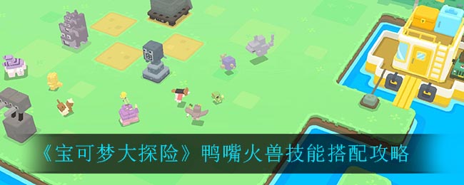 《宝可梦大探险》鸭嘴火兽技能搭配攻略
