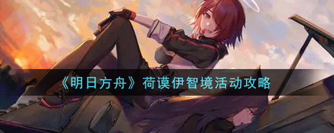 《明日方舟》荷谟伊智境活动攻略