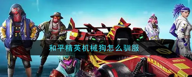 和平精英机械狗怎么驯服