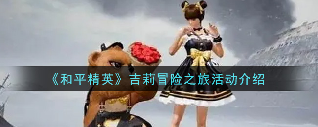 《和平精英》吉莉冒险之旅活动介绍