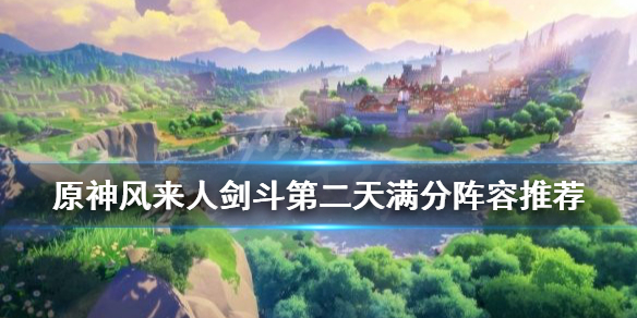 《原神》风来人剑斗第二天满分阵容推荐 风来day2用什么阵容？