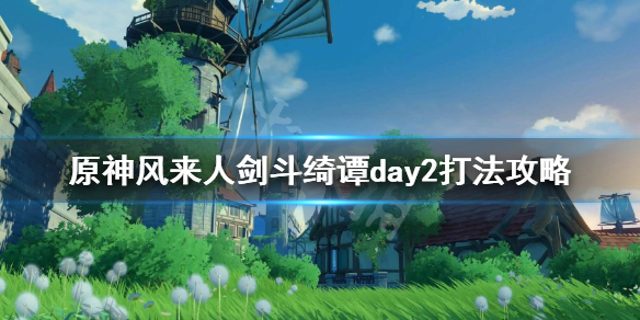 《原神》风来人剑斗绮谭day2打法攻略 风来活动第二天怎么打？