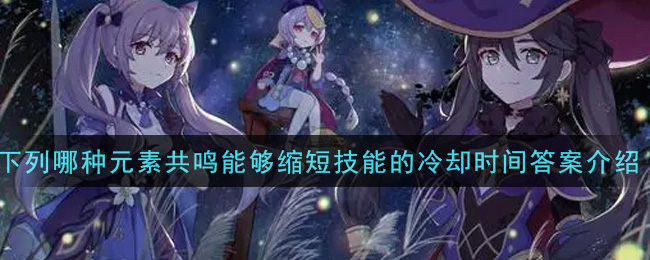 《原神》下列哪种元素共鸣能够缩短技能的冷却时间答案介绍