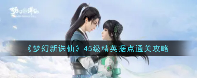 《梦幻新诛仙》45级精英据点通关攻略