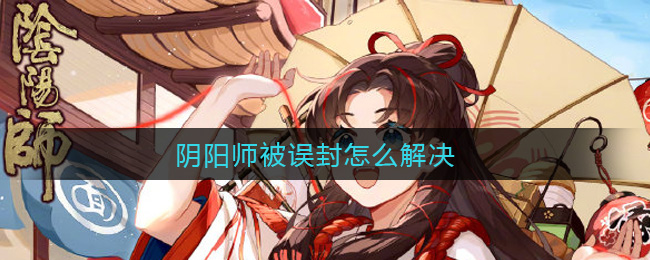 阴阳师被误封怎么解决