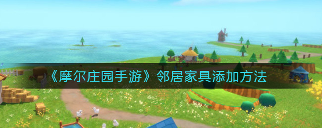 《摩尔庄园手游》邻居家具添加方法