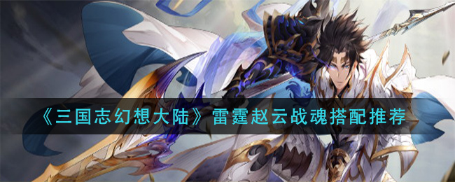 《三国志幻想大陆》雷霆赵云战魂搭配推荐