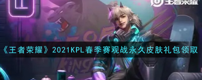 《王者荣耀》2021KPL春季赛观战永久皮肤礼包领取