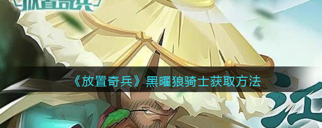 《放置奇兵》黑曜狼骑士获取攻略