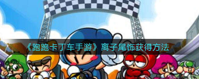  跑跑卡丁车手游》离子尾饰获得hpmjlr