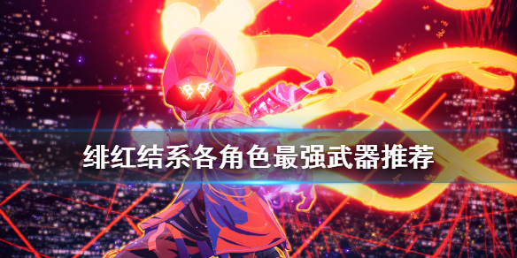 《绯红结系》各角色什么武器好用？各角色最强武器推荐