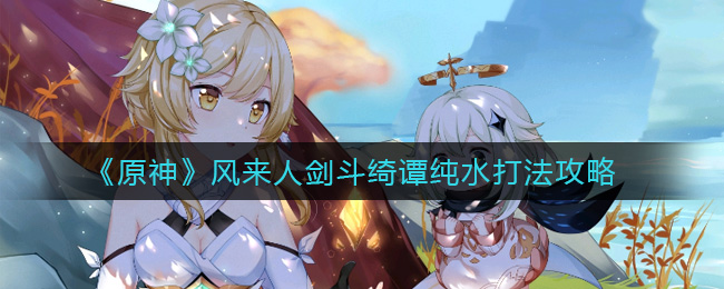 《原神》风来人剑斗绮谭纯水打法攻略
