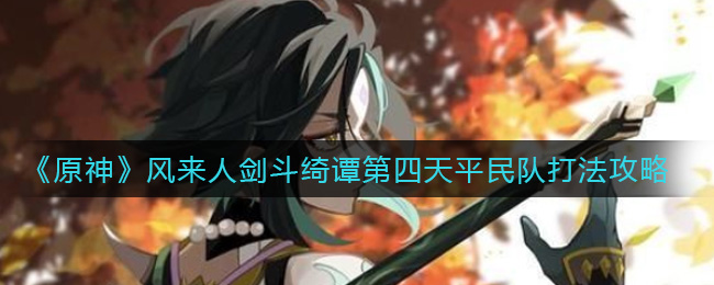 《原神》风来人剑斗绮谭第四天平民队打法攻略