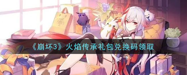 《崩坏3》火焰传承礼包兑换码领取
