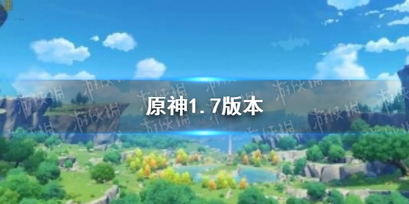 《原神手游》1.7什么时候更新 1.7版本更新时间介绍