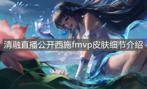 《王者荣耀》清融直播公开西施fmvp皮肤细节介绍