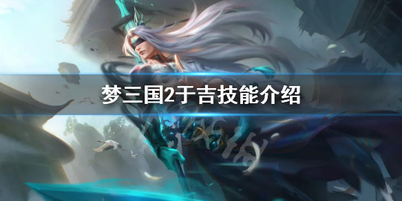 《梦三国2》于吉厉害吗？于吉技能介绍