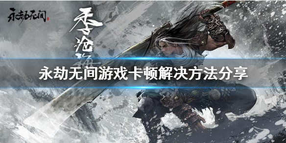 《永劫无间》卡顿严重怎么解决？游戏卡顿解决方法分享